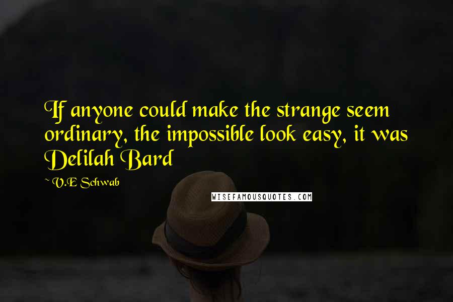 V.E Schwab Quotes: If anyone could make the strange seem ordinary, the impossible look easy, it was Delilah Bard