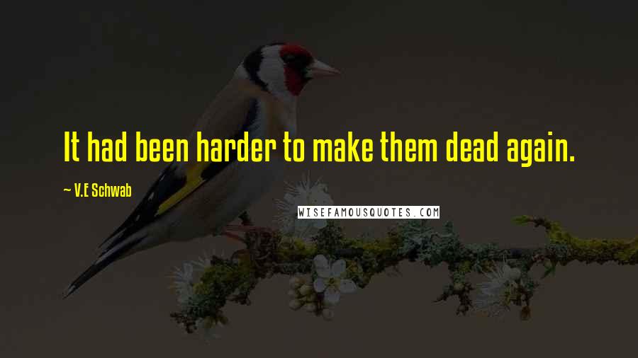 V.E Schwab Quotes: It had been harder to make them dead again.