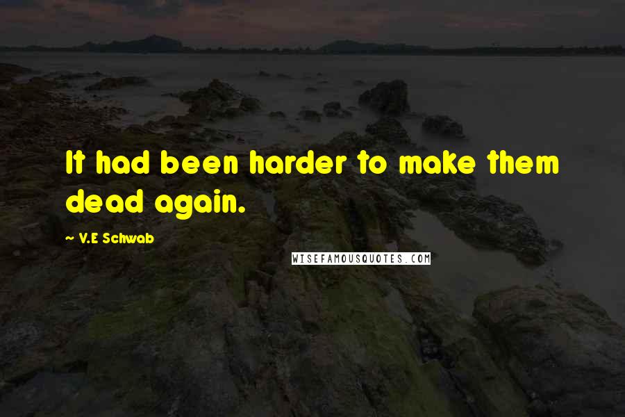 V.E Schwab Quotes: It had been harder to make them dead again.