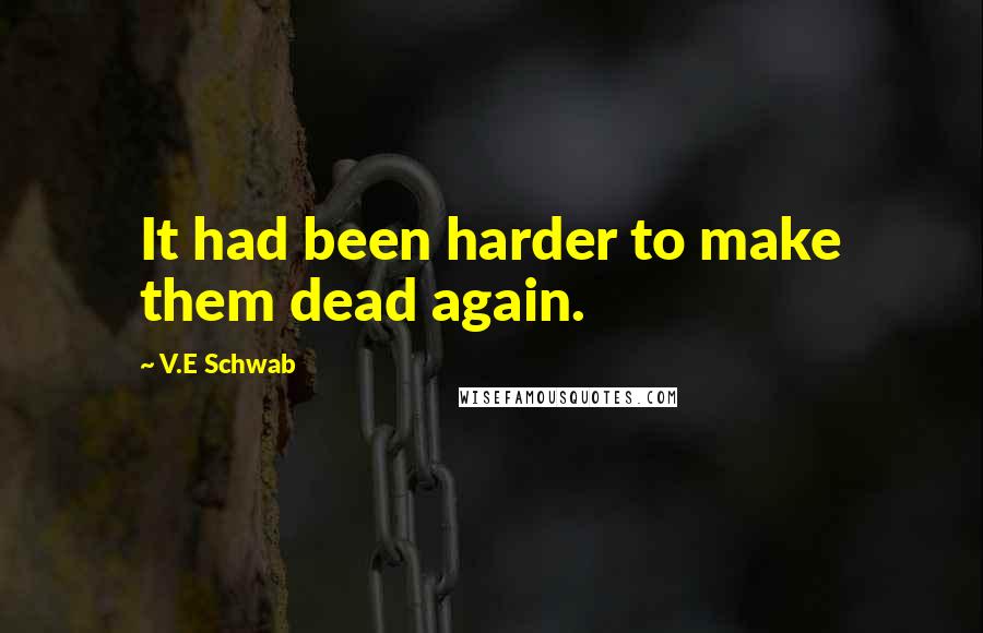 V.E Schwab Quotes: It had been harder to make them dead again.