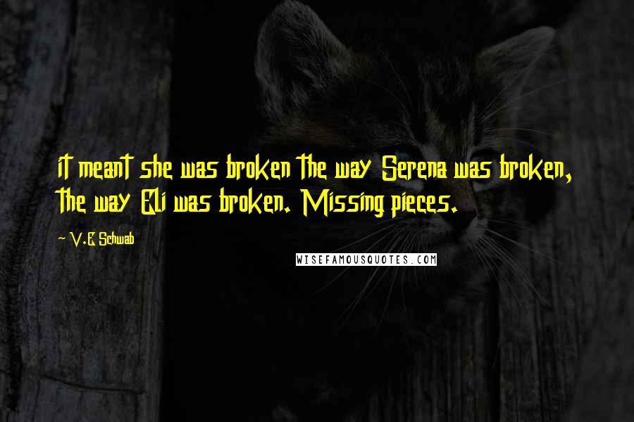 V.E Schwab Quotes: it meant she was broken the way Serena was broken, the way Eli was broken. Missing pieces.