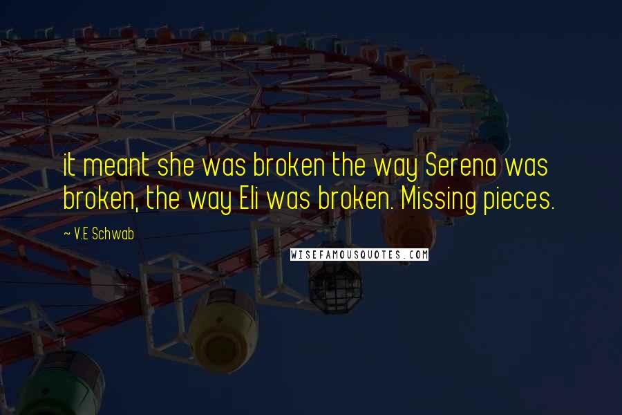 V.E Schwab Quotes: it meant she was broken the way Serena was broken, the way Eli was broken. Missing pieces.