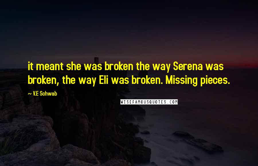 V.E Schwab Quotes: it meant she was broken the way Serena was broken, the way Eli was broken. Missing pieces.