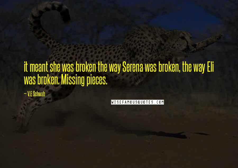 V.E Schwab Quotes: it meant she was broken the way Serena was broken, the way Eli was broken. Missing pieces.