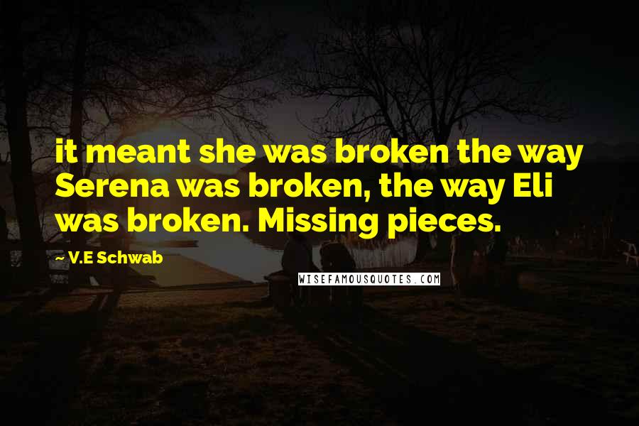 V.E Schwab Quotes: it meant she was broken the way Serena was broken, the way Eli was broken. Missing pieces.