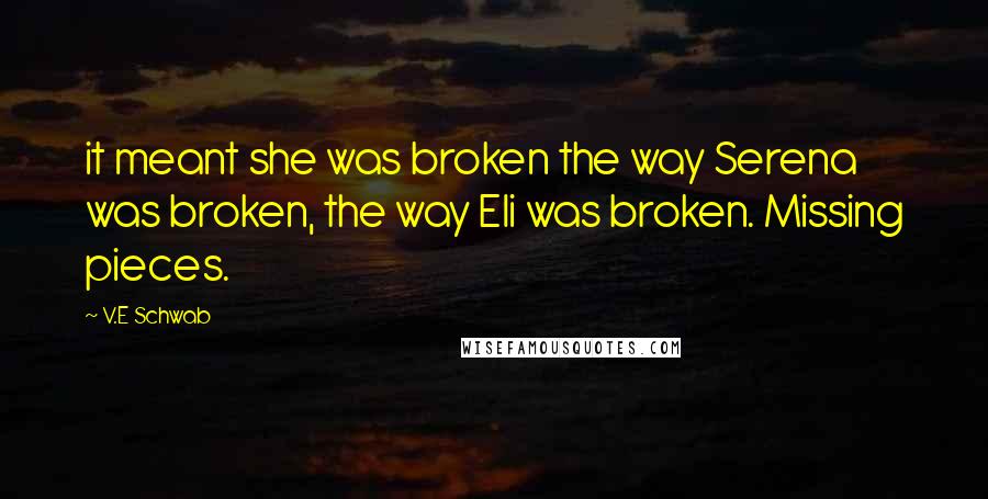 V.E Schwab Quotes: it meant she was broken the way Serena was broken, the way Eli was broken. Missing pieces.