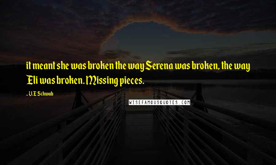 V.E Schwab Quotes: it meant she was broken the way Serena was broken, the way Eli was broken. Missing pieces.