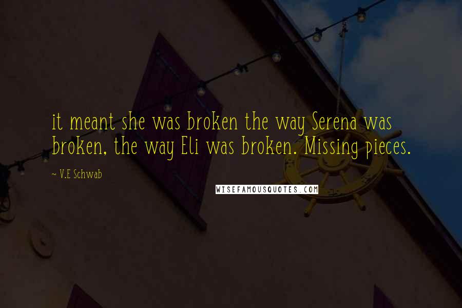 V.E Schwab Quotes: it meant she was broken the way Serena was broken, the way Eli was broken. Missing pieces.