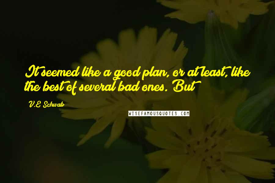 V.E Schwab Quotes: It seemed like a good plan, or at least, like the best of several bad ones. But