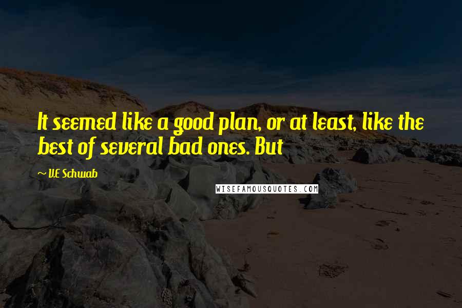 V.E Schwab Quotes: It seemed like a good plan, or at least, like the best of several bad ones. But