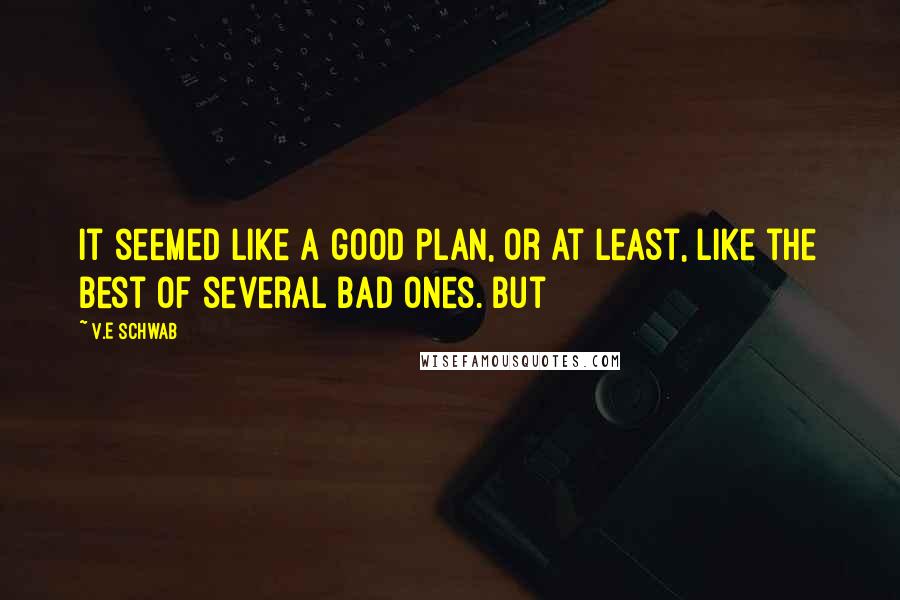 V.E Schwab Quotes: It seemed like a good plan, or at least, like the best of several bad ones. But