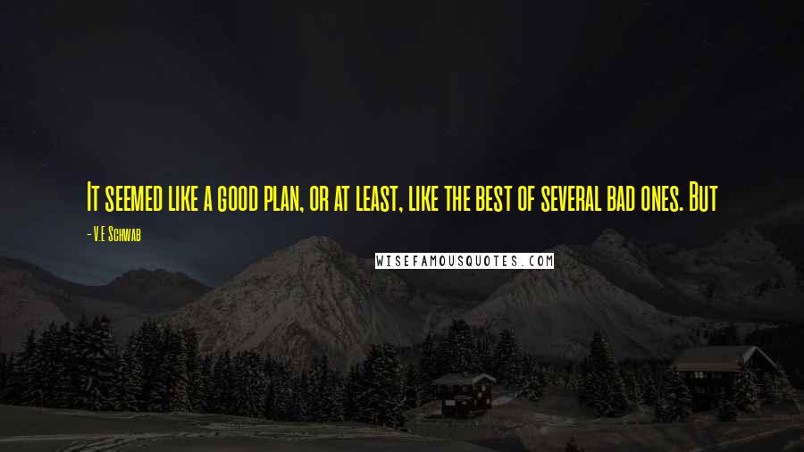 V.E Schwab Quotes: It seemed like a good plan, or at least, like the best of several bad ones. But