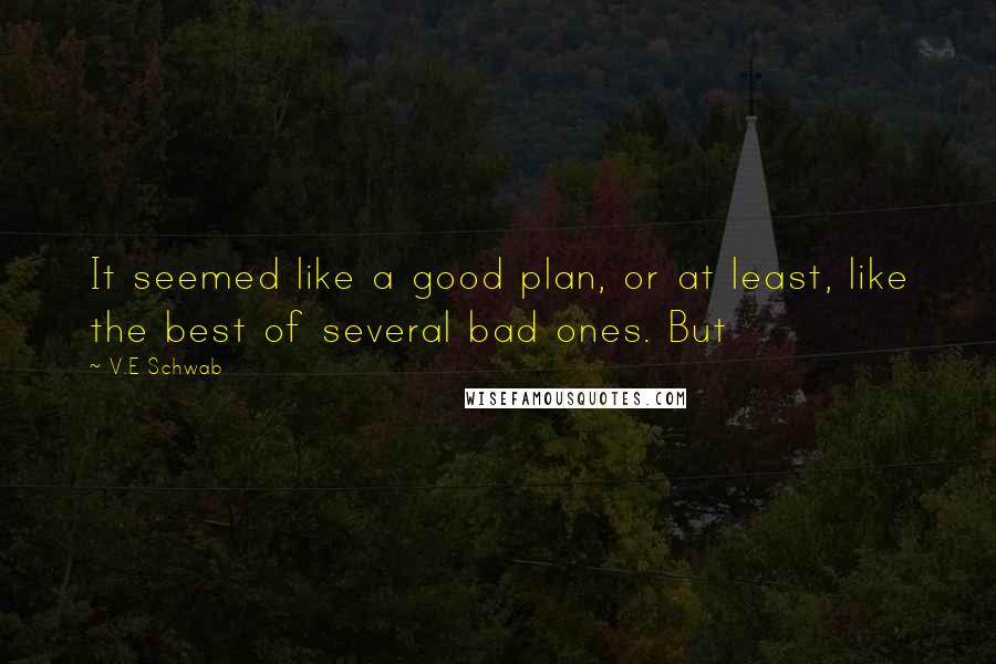 V.E Schwab Quotes: It seemed like a good plan, or at least, like the best of several bad ones. But