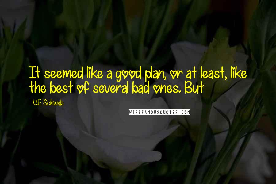 V.E Schwab Quotes: It seemed like a good plan, or at least, like the best of several bad ones. But