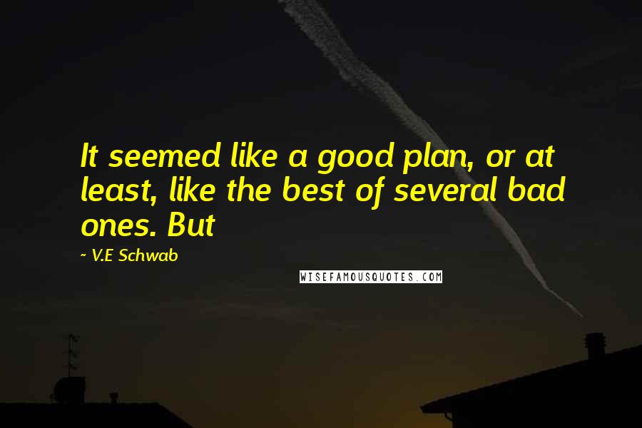 V.E Schwab Quotes: It seemed like a good plan, or at least, like the best of several bad ones. But