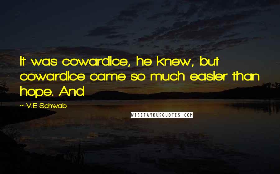 V.E Schwab Quotes: It was cowardice, he knew, but cowardice came so much easier than hope. And