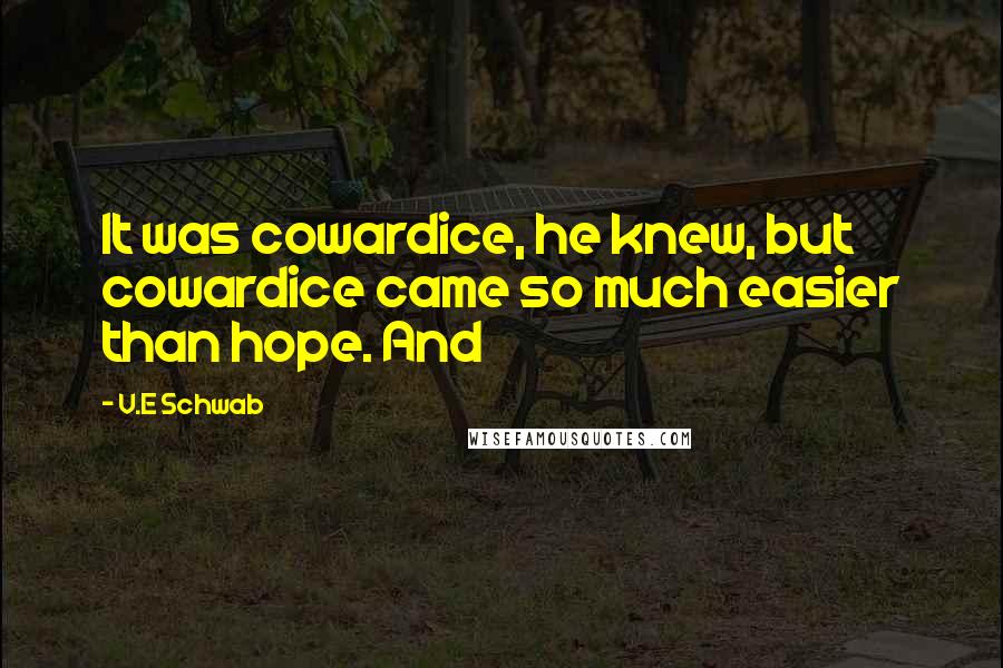V.E Schwab Quotes: It was cowardice, he knew, but cowardice came so much easier than hope. And