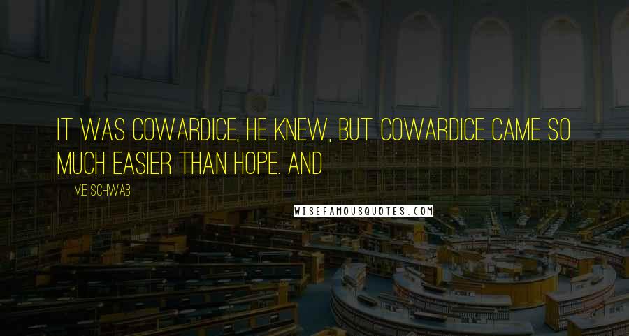 V.E Schwab Quotes: It was cowardice, he knew, but cowardice came so much easier than hope. And