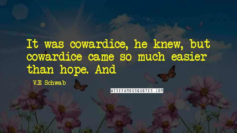 V.E Schwab Quotes: It was cowardice, he knew, but cowardice came so much easier than hope. And