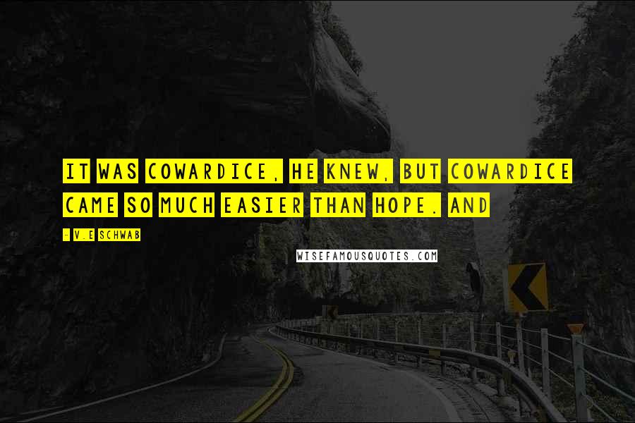 V.E Schwab Quotes: It was cowardice, he knew, but cowardice came so much easier than hope. And