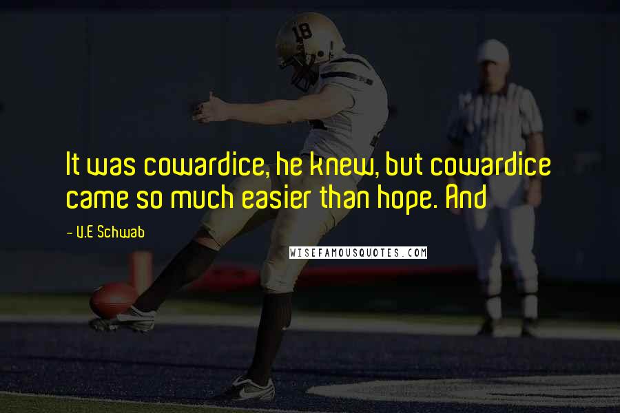 V.E Schwab Quotes: It was cowardice, he knew, but cowardice came so much easier than hope. And