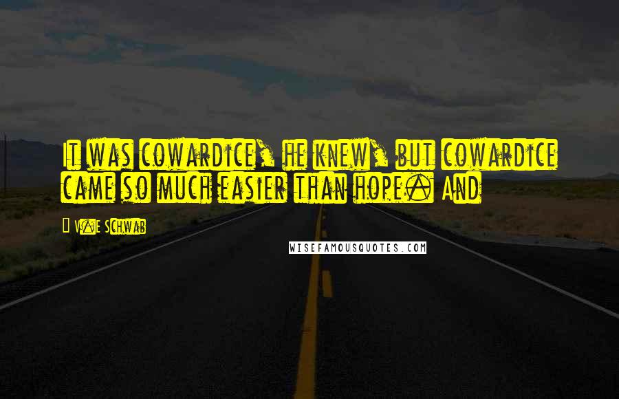 V.E Schwab Quotes: It was cowardice, he knew, but cowardice came so much easier than hope. And
