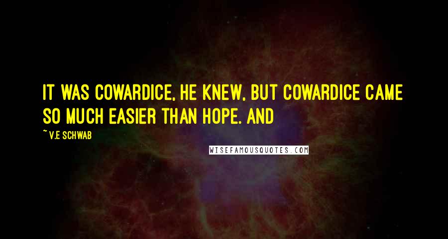 V.E Schwab Quotes: It was cowardice, he knew, but cowardice came so much easier than hope. And