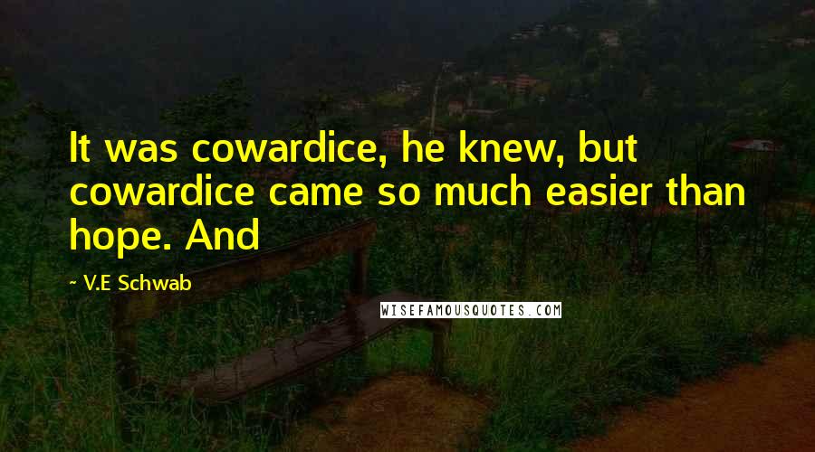 V.E Schwab Quotes: It was cowardice, he knew, but cowardice came so much easier than hope. And