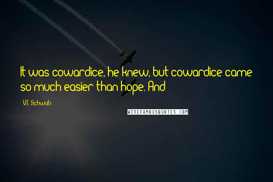 V.E Schwab Quotes: It was cowardice, he knew, but cowardice came so much easier than hope. And