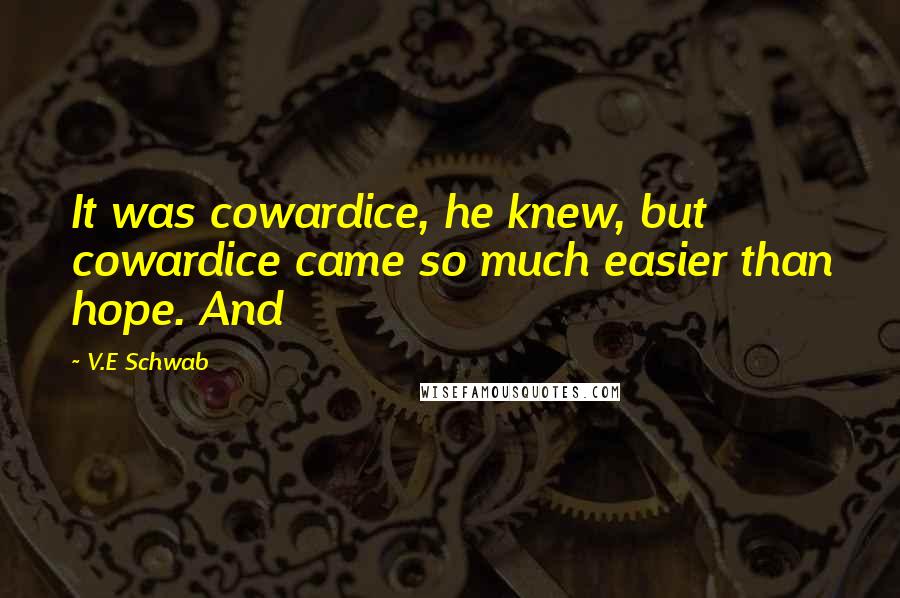 V.E Schwab Quotes: It was cowardice, he knew, but cowardice came so much easier than hope. And
