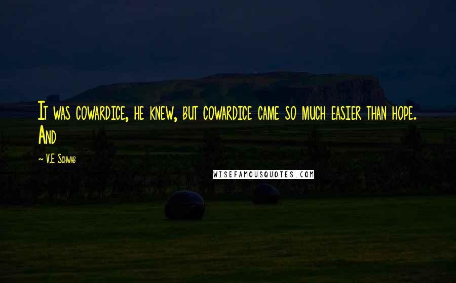 V.E Schwab Quotes: It was cowardice, he knew, but cowardice came so much easier than hope. And