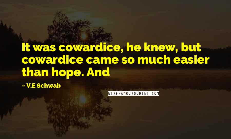 V.E Schwab Quotes: It was cowardice, he knew, but cowardice came so much easier than hope. And