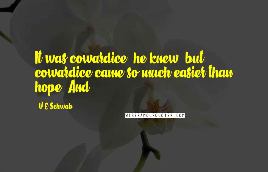 V.E Schwab Quotes: It was cowardice, he knew, but cowardice came so much easier than hope. And
