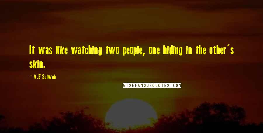 V.E Schwab Quotes: It was like watching two people, one hiding in the other's skin.