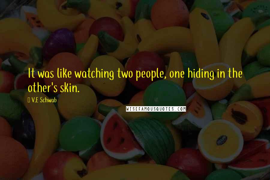 V.E Schwab Quotes: It was like watching two people, one hiding in the other's skin.