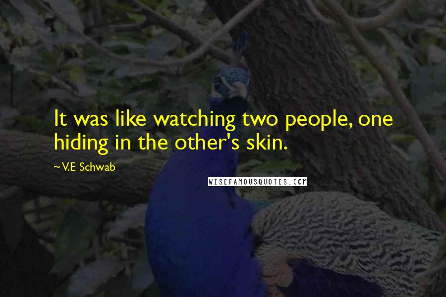 V.E Schwab Quotes: It was like watching two people, one hiding in the other's skin.