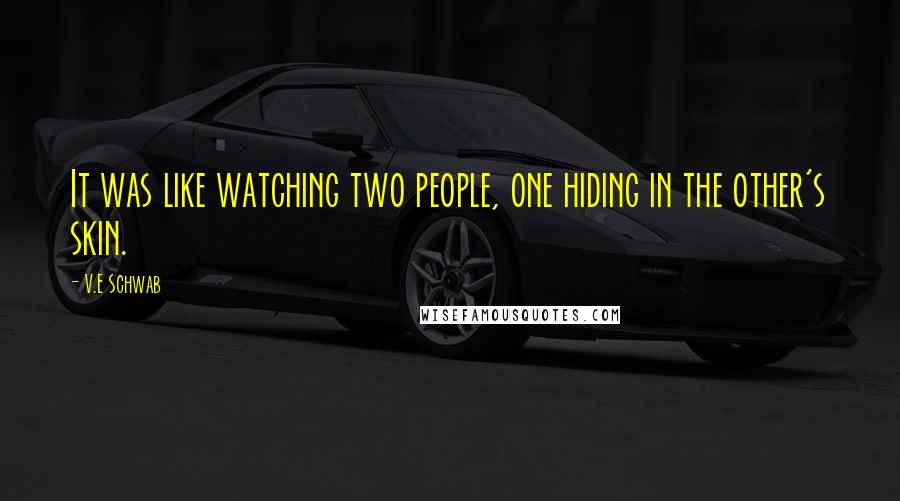V.E Schwab Quotes: It was like watching two people, one hiding in the other's skin.