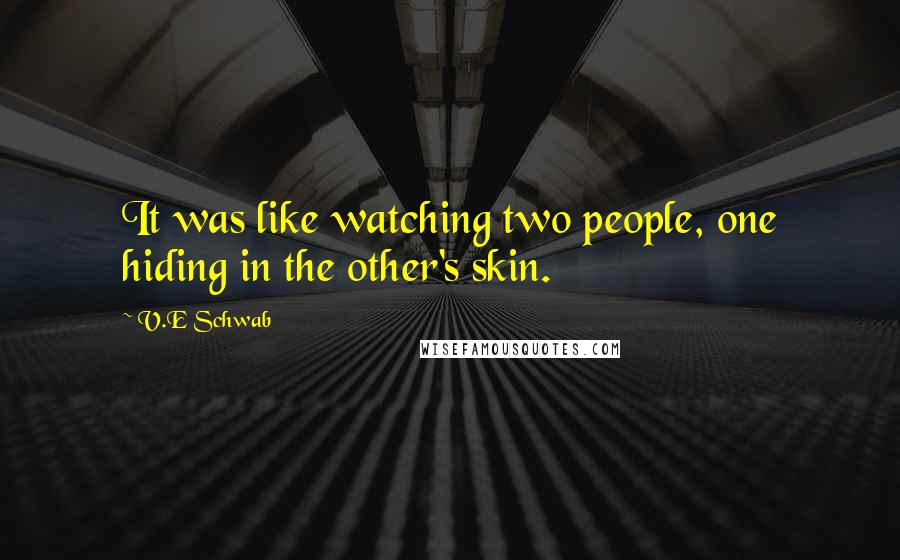 V.E Schwab Quotes: It was like watching two people, one hiding in the other's skin.