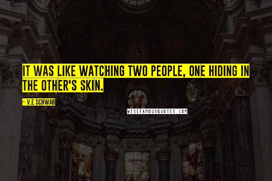 V.E Schwab Quotes: It was like watching two people, one hiding in the other's skin.