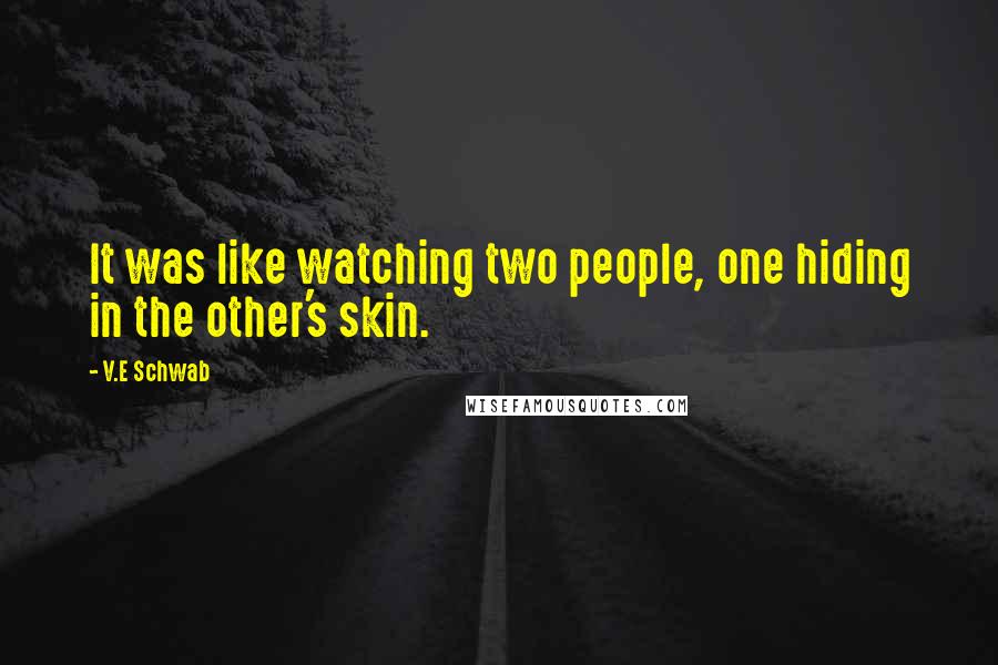 V.E Schwab Quotes: It was like watching two people, one hiding in the other's skin.