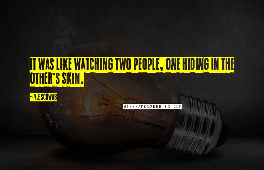 V.E Schwab Quotes: It was like watching two people, one hiding in the other's skin.