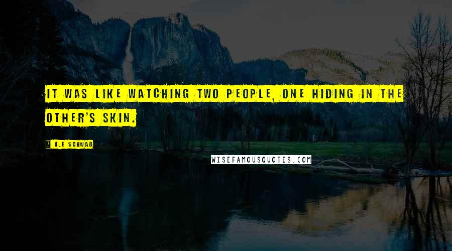 V.E Schwab Quotes: It was like watching two people, one hiding in the other's skin.