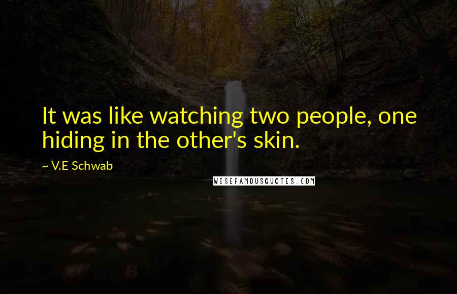 V.E Schwab Quotes: It was like watching two people, one hiding in the other's skin.