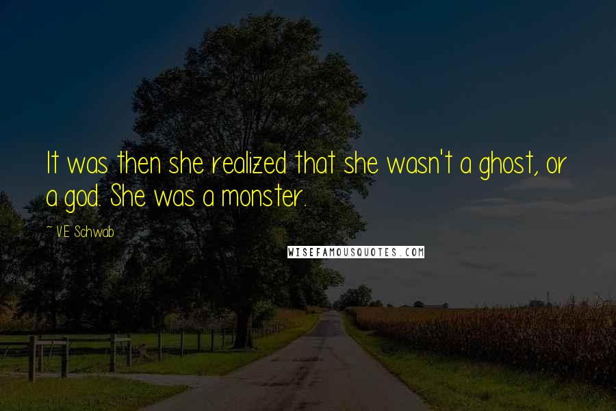 V.E Schwab Quotes: It was then she realized that she wasn't a ghost, or a god. She was a monster.