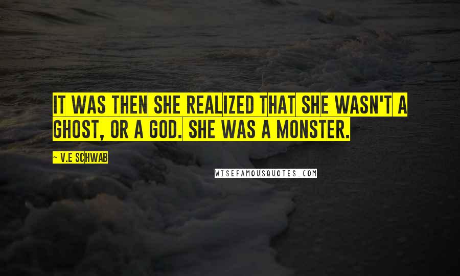 V.E Schwab Quotes: It was then she realized that she wasn't a ghost, or a god. She was a monster.