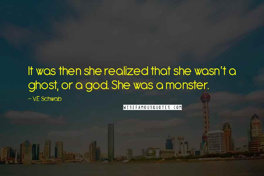 V.E Schwab Quotes: It was then she realized that she wasn't a ghost, or a god. She was a monster.