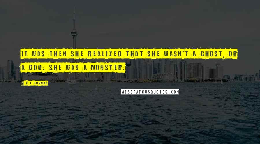 V.E Schwab Quotes: It was then she realized that she wasn't a ghost, or a god. She was a monster.