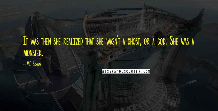 V.E Schwab Quotes: It was then she realized that she wasn't a ghost, or a god. She was a monster.