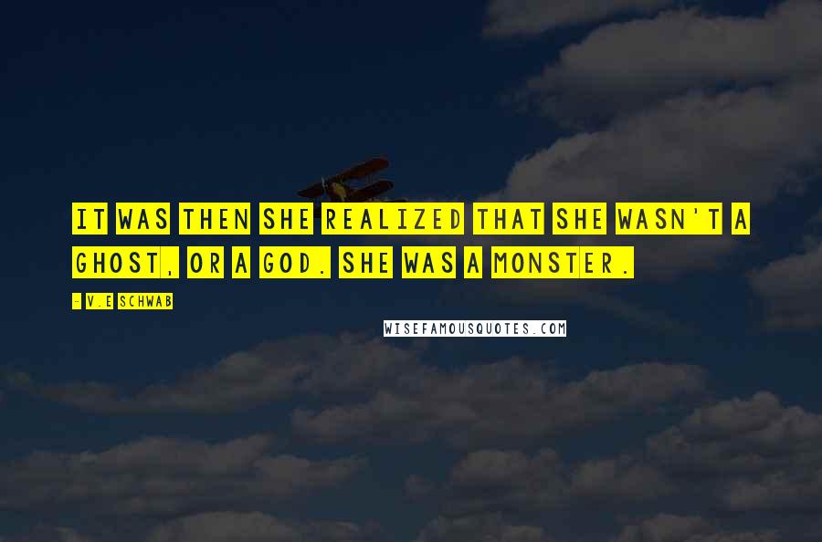V.E Schwab Quotes: It was then she realized that she wasn't a ghost, or a god. She was a monster.