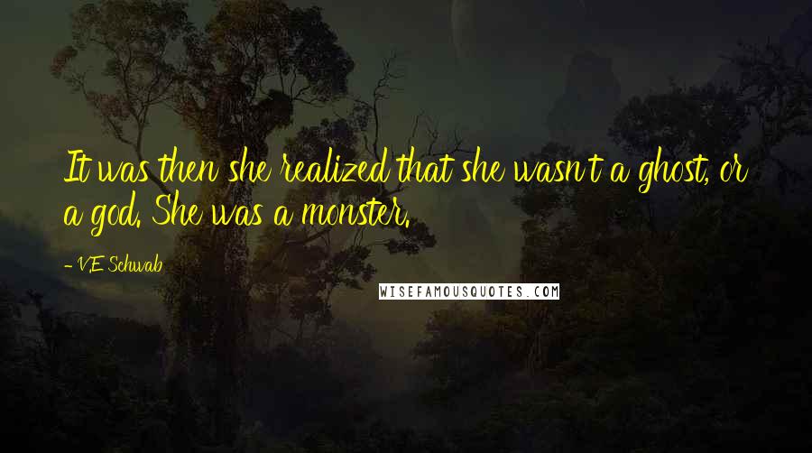 V.E Schwab Quotes: It was then she realized that she wasn't a ghost, or a god. She was a monster.